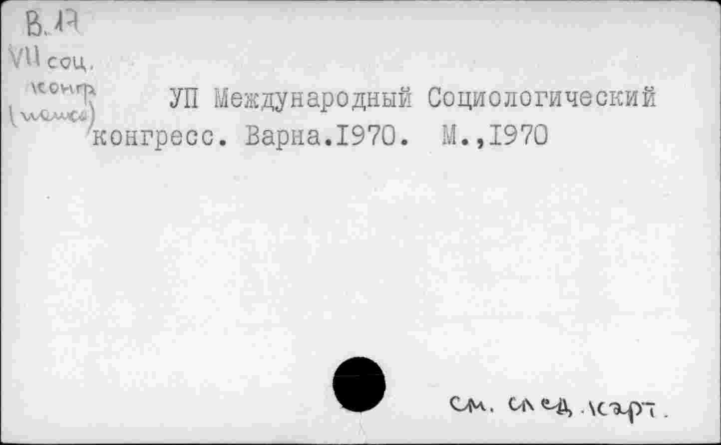 ﻿В. А
УН соц.
Международный Социологический
'конгресс. Варна.1970. М.,1970
о. СЛ йД \сэир~